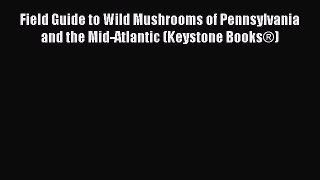 Read Field Guide to Wild Mushrooms of Pennsylvania and the Mid-Atlantic (Keystone Books®) Ebook