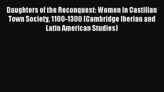 Read Daughters of the Reconquest: Women in Castilian Town Society 1100-1300 (Cambridge Iberian