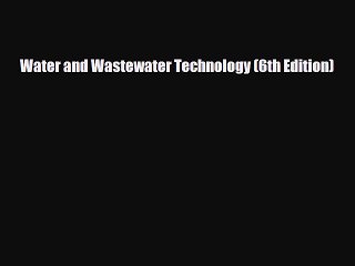 [PDF] Water and Wastewater Technology (6th Edition) Read Full Ebook