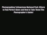 Read Photographing Yellowstone National Park: Where to Find Perfect Shots and How to Take Them
