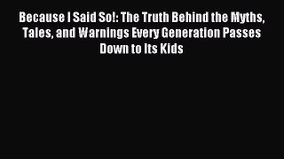 Read Because I Said So!: The Truth Behind the Myths Tales and Warnings Every Generation Passes