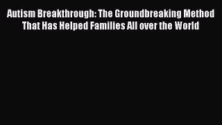 Read Autism Breakthrough: The Groundbreaking Method That Has Helped Families All over the World