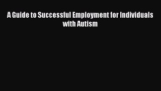 [PDF] A Guide to Successful Employment for Individuals with Autism Read Full Ebook