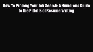 [PDF] How To Prolong Your Job Search: A Humorous Guide to the Pitfalls of Resume Writing Download