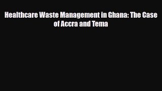 [PDF] Healthcare Waste Management in Ghana: The Case of Accra and Tema Read Full Ebook