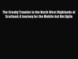 Read The Creaky Traveler in the North West Highlands of Scotland: A Journey for the Mobile