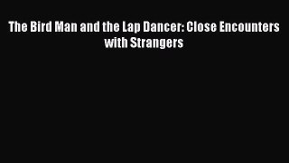 Download The Bird Man and the Lap Dancer: Close Encounters with Strangers PDF Free