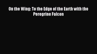 Download On the Wing: To the Edge of the Earth with the Peregrine Falcon PDF Free