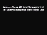 Read American Places: A Writer's Pilgrimage to 16 of This Country's Most Visited and Cherished