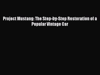 Download Project Mustang: The Step-by-Step Restoration of a Popular Vintage Car PDF Book Free