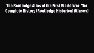 Read The Routledge Atlas of the First World War: The Complete History (Routledge Historical