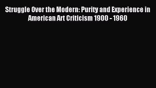 Read Struggle Over the Modern: Purity and Experience in American Art Criticism 1900 - 1960