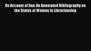 Read On Account of Sex: An Annotated Bibliography on the Status of Women in Librarianship Ebook
