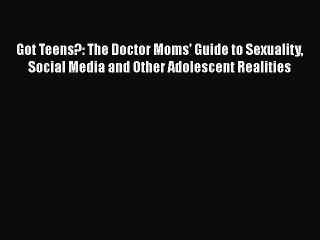 Download Got Teens?: The Doctor Moms' Guide to Sexuality Social Media and Other Adolescent