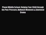 Read Planet Middle School: Helping Your Child through the Peer Pressure Awkward Moments & Emotional