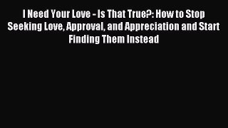 Read I Need Your Love - Is That True?: How to Stop Seeking Love Approval and Appreciation and