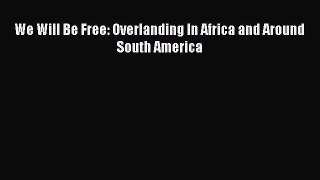 Read We Will Be Free: Overlanding In Africa and Around South America Ebook Free