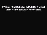 Download 21 Things I Wish My Broker Had Told Me: Practical Advice for New Real Estate Professionals.