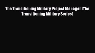 [PDF] The Transitioning Military Project Manager (The Transitioning Military Series) Download