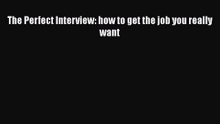 [PDF] The Perfect Interview: how to get the job you really want Read Full Ebook