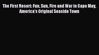 Read The First Resort: Fun Sun Fire and War in Cape May America's Original Seaside Town Ebook
