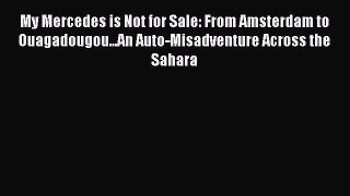 Download My Mercedes is Not for Sale: From Amsterdam to Ouagadougou...An Auto-Misadventure