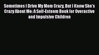 Download Sometimes I Drive My Mom Crazy But I Know She's Crazy About Me: A Self-Esteem Book