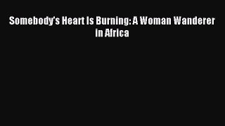 Read Somebody's Heart Is Burning: A Woman Wanderer in Africa PDF Free