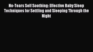 Read No-Tears Self Soothing: Effective Baby Sleep Techniques for Settling and Sleeping Through