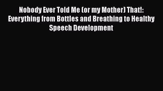 Download Nobody Ever Told Me (or my Mother) That!: Everything from Bottles and Breathing to