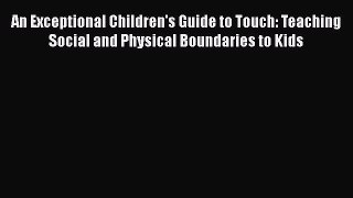 Download An Exceptional Children's Guide to Touch: Teaching Social and Physical Boundaries