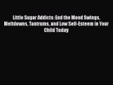 PDF Little Sugar Addicts: End the Mood Swings Meltdowns Tantrums and Low Self-Esteem in Your