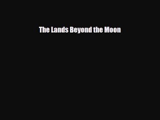 [Download] The Lands Beyond the Moon [Download] Online