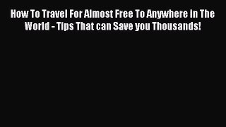 [PDF] How To Travel For Almost Free To Anywhere in The World - Tips That can Save you Thousands!