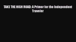 [PDF] TAKE THE HIGH ROAD: A Primer for the Independent Traveler [Read] Full Ebook