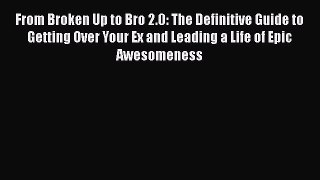 Download From Broken Up to Bro 2.0: The Definitive Guide to Getting Over Your Ex and Leading