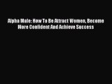 PDF Alpha Male: How To Be Attract Women Become More Confident And Achieve Success Free Books