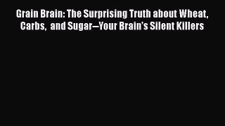 PDF Grain Brain: The Surprising Truth about Wheat Carbs  and Sugar--Your Brain's Silent Killers