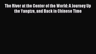 Download The River at the Center of the World: A Journey Up the Yangtze and Back in Chinese
