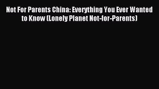 Read Not For Parents China: Everything You Ever Wanted to Know (Lonely Planet Not-for-Parents)