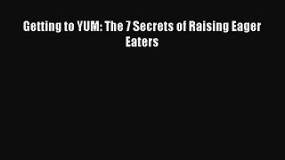PDF Getting to YUM: The 7 Secrets of Raising Eager Eaters Free Books