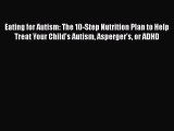 Download Eating for Autism: The 10-Step Nutrition Plan to Help Treat Your Child’s Autism Asperger’s