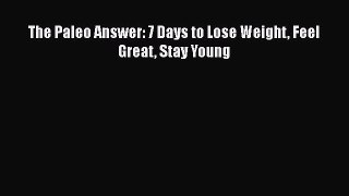 Download The Paleo Answer: 7 Days to Lose Weight Feel Great Stay Young  Read Online