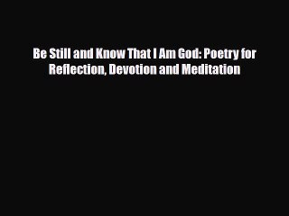 Download Be Still and Know That I Am God: Poetry for Reflection Devotion and Meditation Read