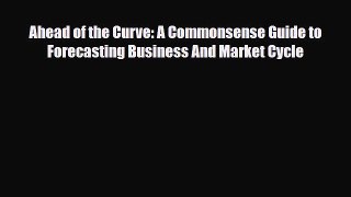 [PDF] Ahead of the Curve: A Commonsense Guide to Forecasting Business And Market Cycle Download