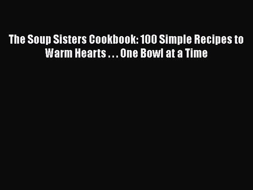 [PDF] The Soup Sisters Cookbook: 100 Simple Recipes to Warm Hearts . . . One Bowl at a Time