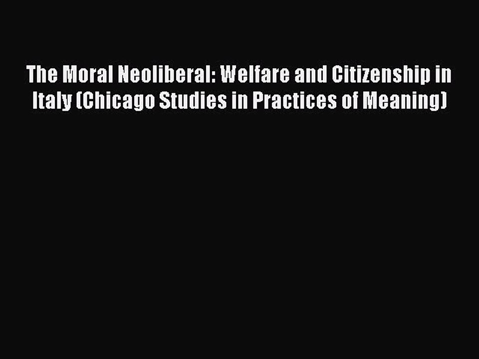 [PDF] The Moral Neoliberal: Welfare and Citizenship in Italy (Chicago Studies in Practices