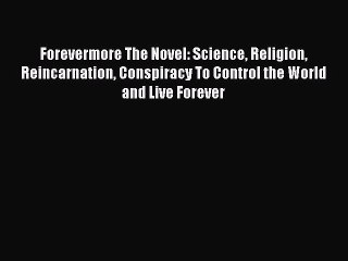 [PDF] Forevermore The Novel: Science Religion Reincarnation Conspiracy To Control the World