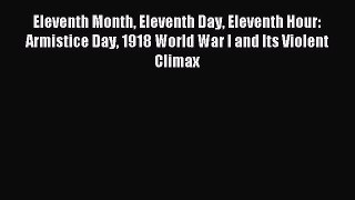 Read Eleventh Month Eleventh Day Eleventh Hour: Armistice Day 1918 World War I and Its Violent