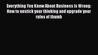 [PDF] Everything You Know About Business is Wrong: How to unstick your thinking and upgrade